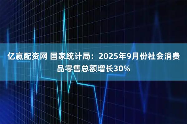 亿赢配资网 国家统计局：2025年9月份社会消费品零售总额增长30%