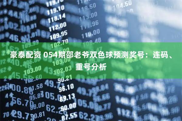 豪泰配资 054期邵老爷双色球预测奖号：连码、重号分析