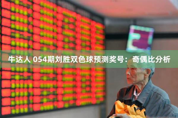 牛达人 054期刘胜双色球预测奖号：奇偶比分析