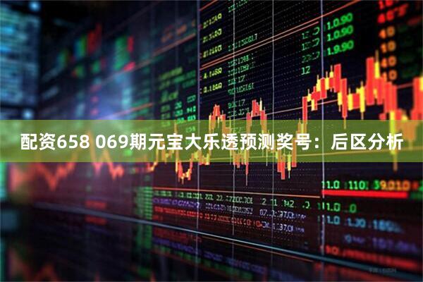 配资658 069期元宝大乐透预测奖号：后区分析