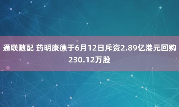 通联随配 药明康德于6月12日斥资2.89亿港元回购230.12万股