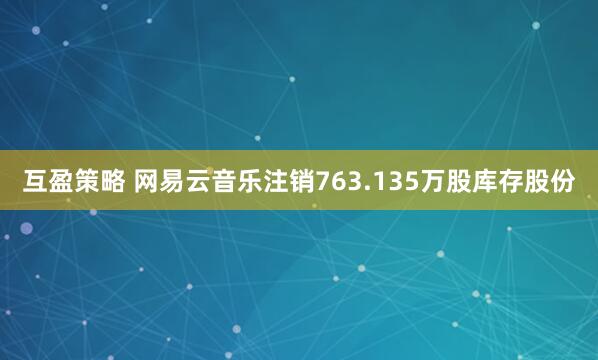 互盈策略 网易云音乐注销763.135万股库存股份
