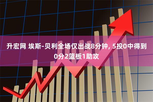升宏网 埃斯-贝利全场仅出战8分钟, 5投0中得到0分2篮板1助攻