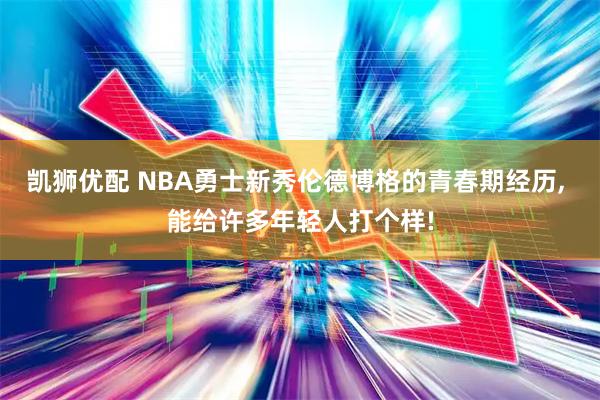凯狮优配 NBA勇士新秀伦德博格的青春期经历, 能给许多年轻人打个样!