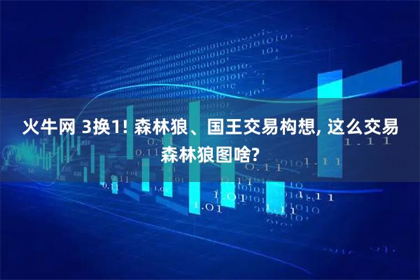 火牛网 3换1! 森林狼、国王交易构想, 这么交易森林狼图啥?
